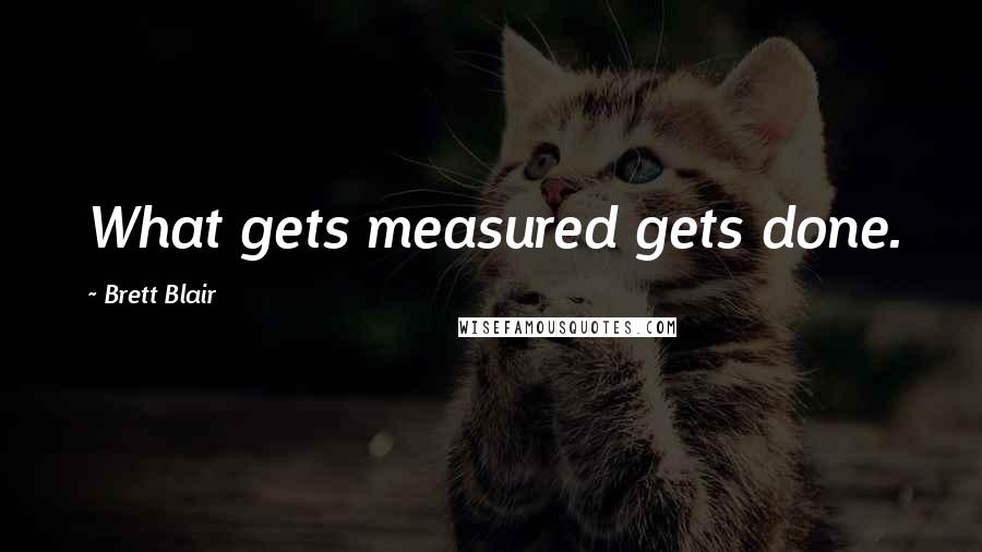 Brett Blair Quotes: What gets measured gets done.