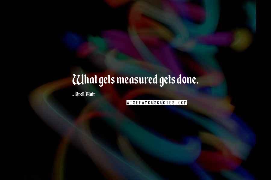 Brett Blair Quotes: What gets measured gets done.