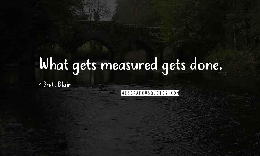 Brett Blair Quotes: What gets measured gets done.