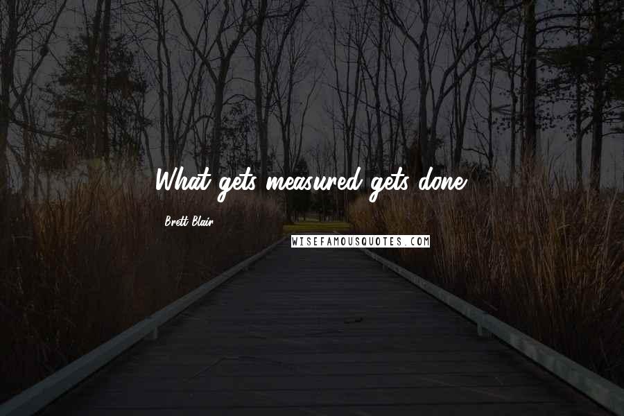 Brett Blair Quotes: What gets measured gets done.