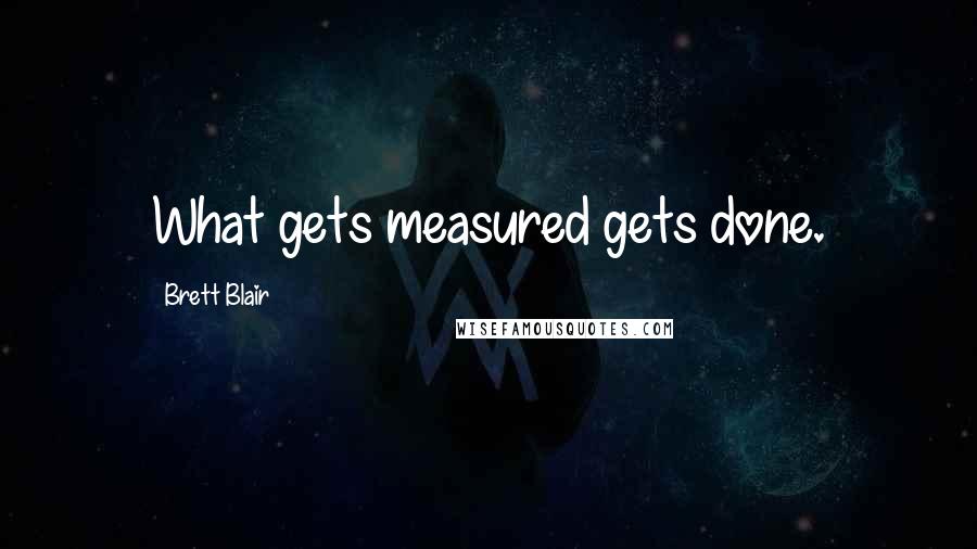 Brett Blair Quotes: What gets measured gets done.