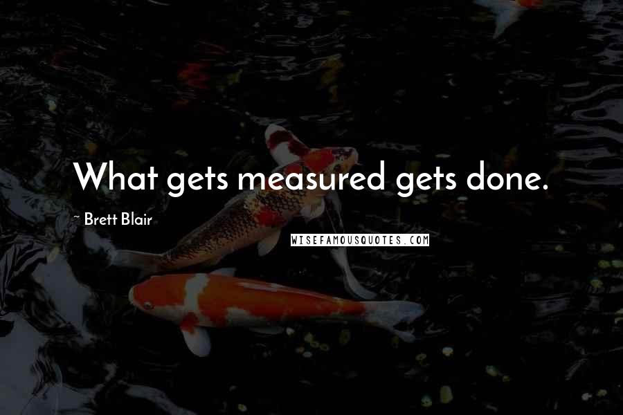 Brett Blair Quotes: What gets measured gets done.