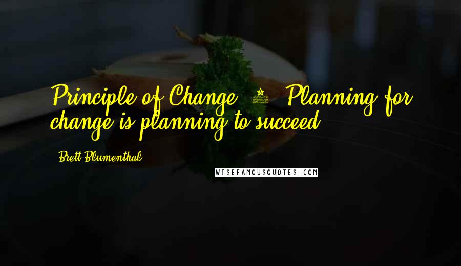 Brett Blumenthal Quotes: Principle of Change #4: Planning for change is planning to succeed.