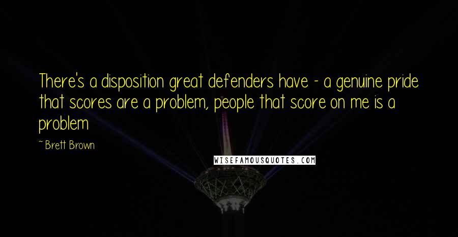 Brett Brown Quotes: There's a disposition great defenders have - a genuine pride that scores are a problem, people that score on me is a problem