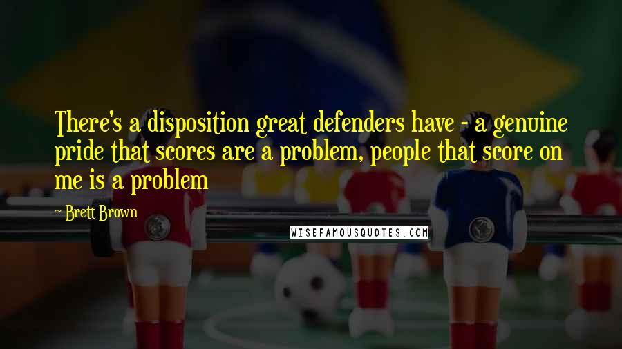 Brett Brown Quotes: There's a disposition great defenders have - a genuine pride that scores are a problem, people that score on me is a problem