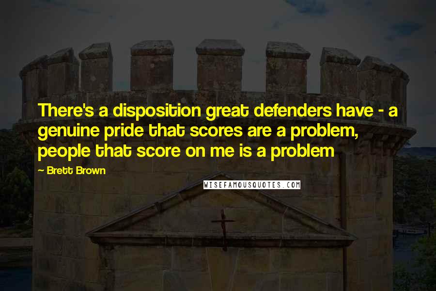 Brett Brown Quotes: There's a disposition great defenders have - a genuine pride that scores are a problem, people that score on me is a problem