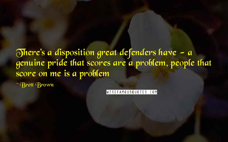 Brett Brown Quotes: There's a disposition great defenders have - a genuine pride that scores are a problem, people that score on me is a problem