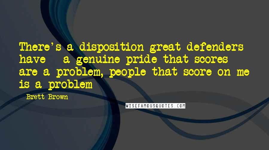 Brett Brown Quotes: There's a disposition great defenders have - a genuine pride that scores are a problem, people that score on me is a problem