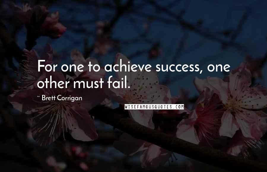 Brett Corrigan Quotes: For one to achieve success, one other must fail.