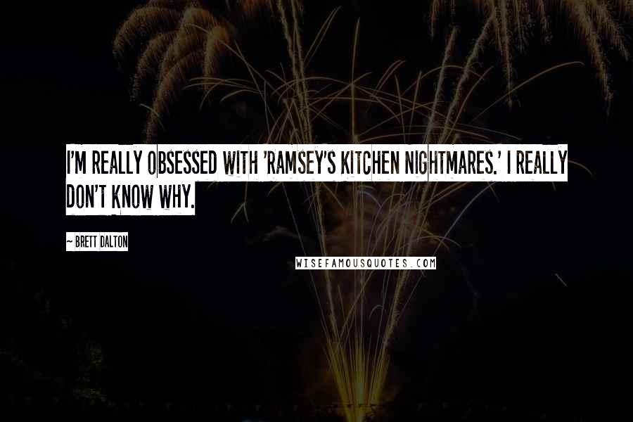 Brett Dalton Quotes: I'm really obsessed with 'Ramsey's Kitchen Nightmares.' I really don't know why.