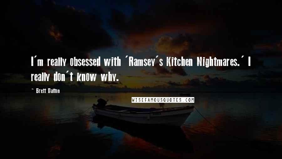 Brett Dalton Quotes: I'm really obsessed with 'Ramsey's Kitchen Nightmares.' I really don't know why.