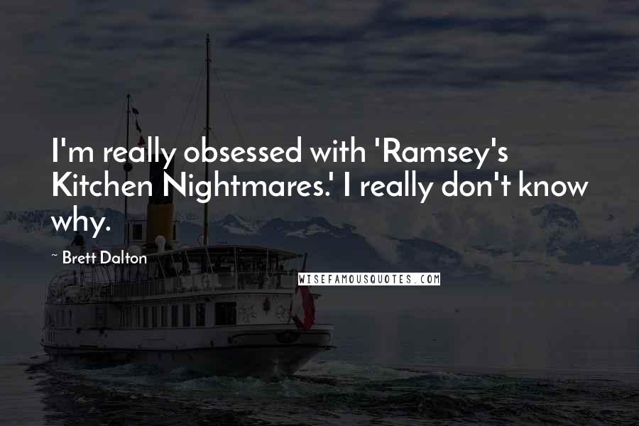 Brett Dalton Quotes: I'm really obsessed with 'Ramsey's Kitchen Nightmares.' I really don't know why.