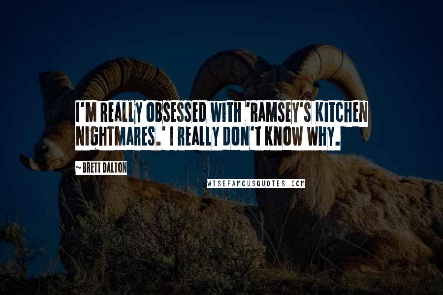 Brett Dalton Quotes: I'm really obsessed with 'Ramsey's Kitchen Nightmares.' I really don't know why.