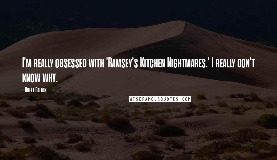 Brett Dalton Quotes: I'm really obsessed with 'Ramsey's Kitchen Nightmares.' I really don't know why.