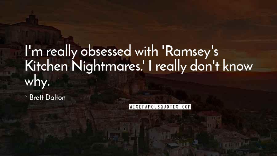 Brett Dalton Quotes: I'm really obsessed with 'Ramsey's Kitchen Nightmares.' I really don't know why.