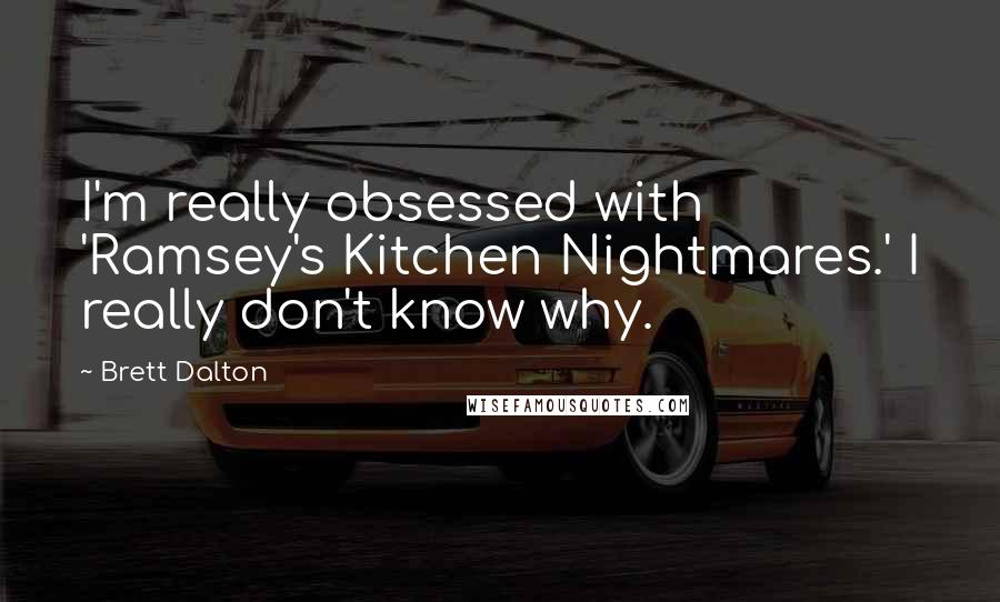 Brett Dalton Quotes: I'm really obsessed with 'Ramsey's Kitchen Nightmares.' I really don't know why.