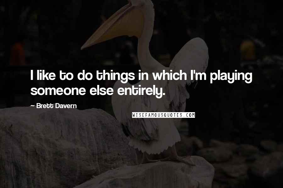 Brett Davern Quotes: I like to do things in which I'm playing someone else entirely.