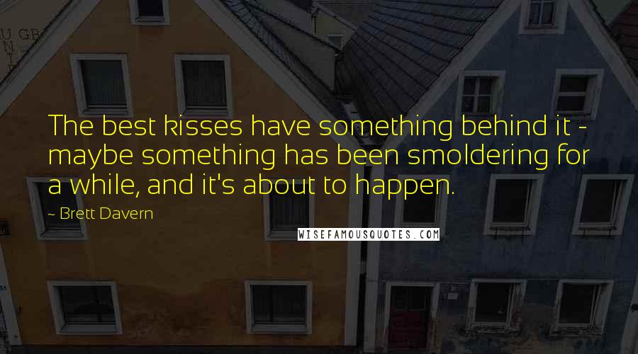 Brett Davern Quotes: The best kisses have something behind it - maybe something has been smoldering for a while, and it's about to happen.