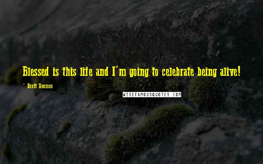 Brett Dennen Quotes: Blessed is this life and I'm going to celebrate being alive!