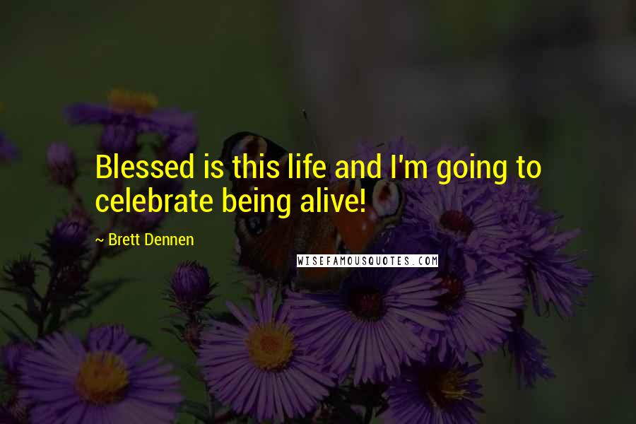 Brett Dennen Quotes: Blessed is this life and I'm going to celebrate being alive!