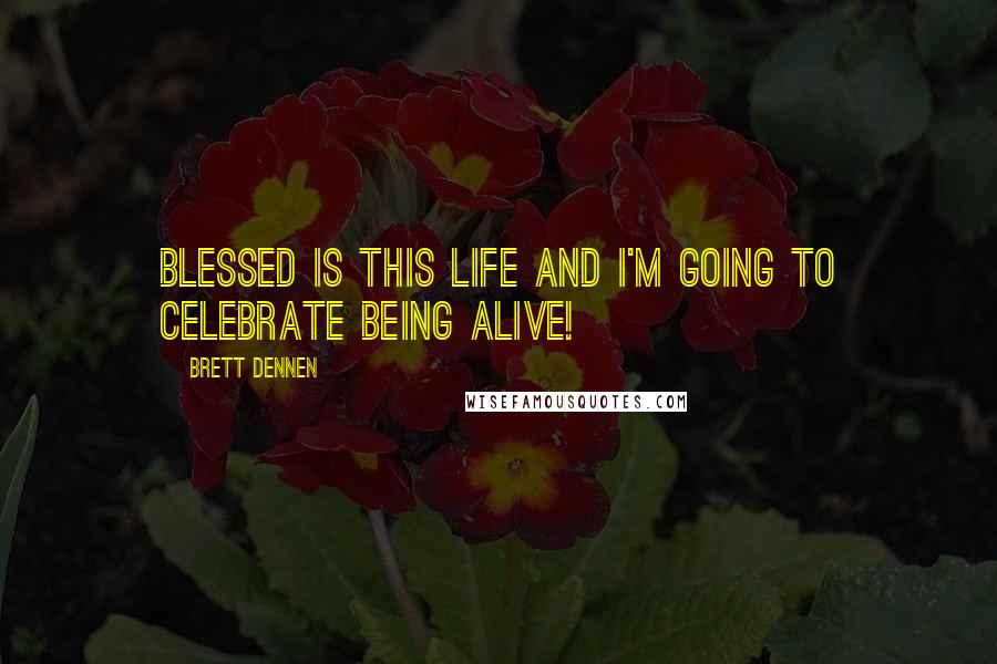 Brett Dennen Quotes: Blessed is this life and I'm going to celebrate being alive!
