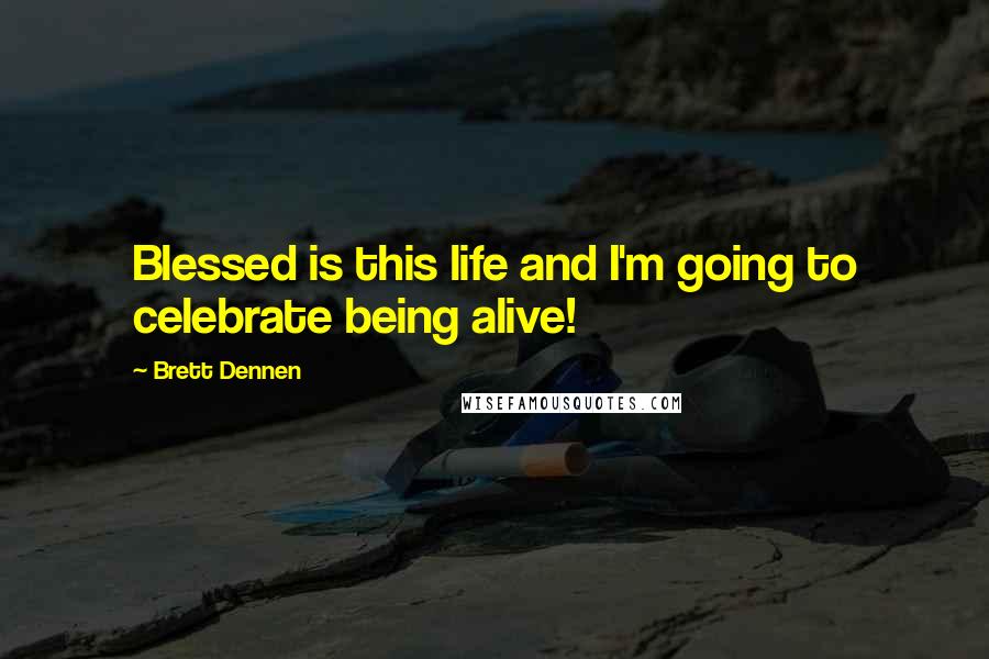 Brett Dennen Quotes: Blessed is this life and I'm going to celebrate being alive!