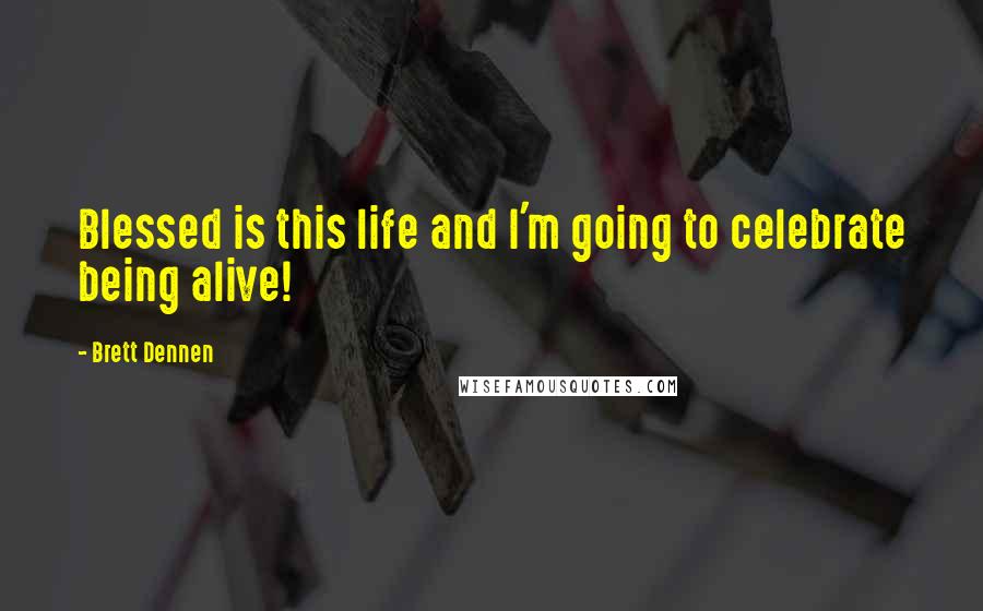Brett Dennen Quotes: Blessed is this life and I'm going to celebrate being alive!