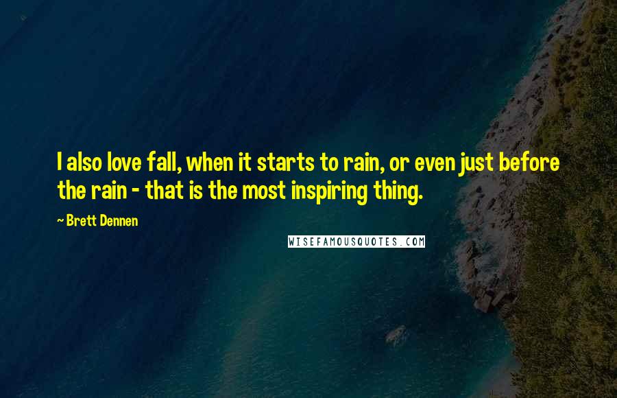 Brett Dennen Quotes: I also love fall, when it starts to rain, or even just before the rain - that is the most inspiring thing.