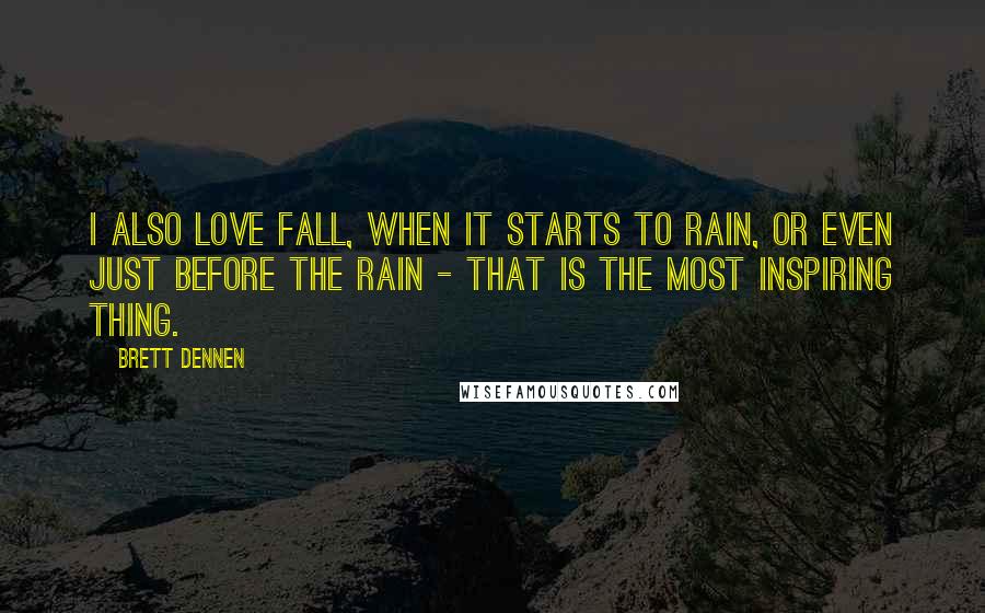Brett Dennen Quotes: I also love fall, when it starts to rain, or even just before the rain - that is the most inspiring thing.