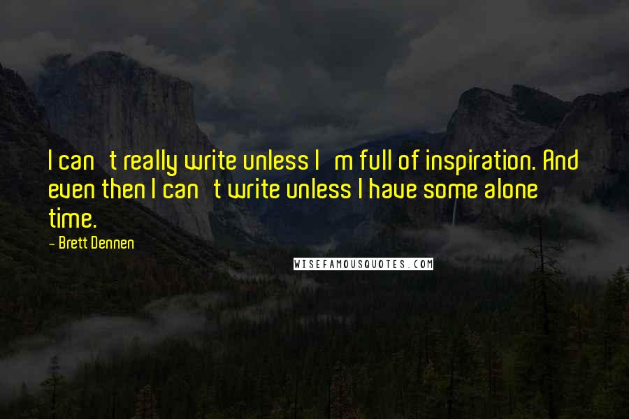 Brett Dennen Quotes: I can't really write unless I'm full of inspiration. And even then I can't write unless I have some alone time.