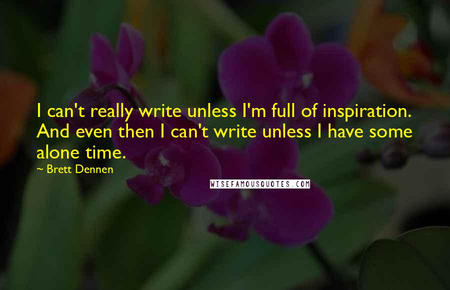 Brett Dennen Quotes: I can't really write unless I'm full of inspiration. And even then I can't write unless I have some alone time.