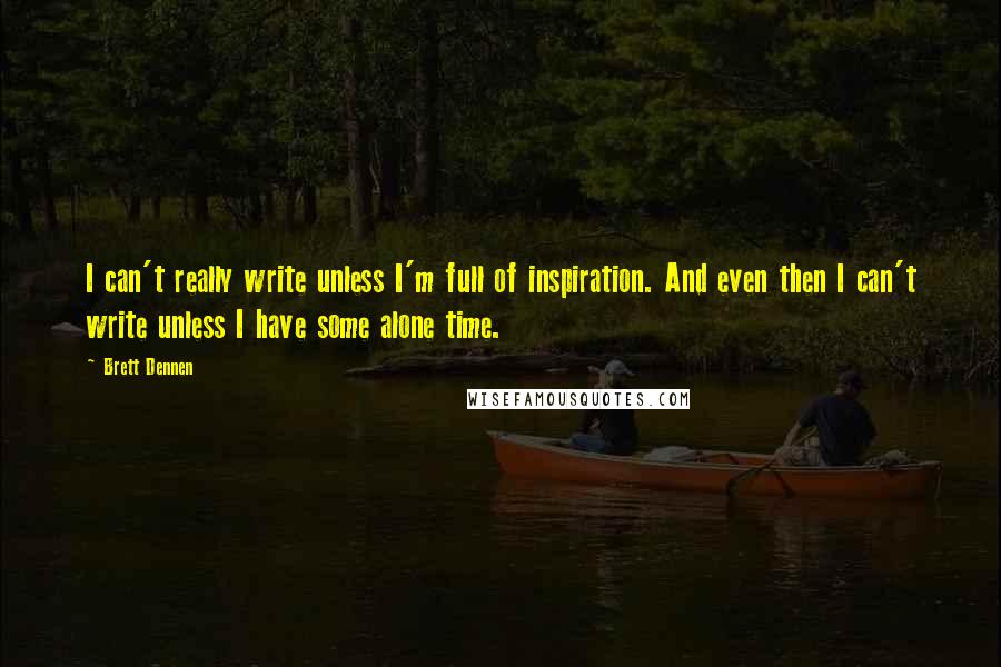 Brett Dennen Quotes: I can't really write unless I'm full of inspiration. And even then I can't write unless I have some alone time.