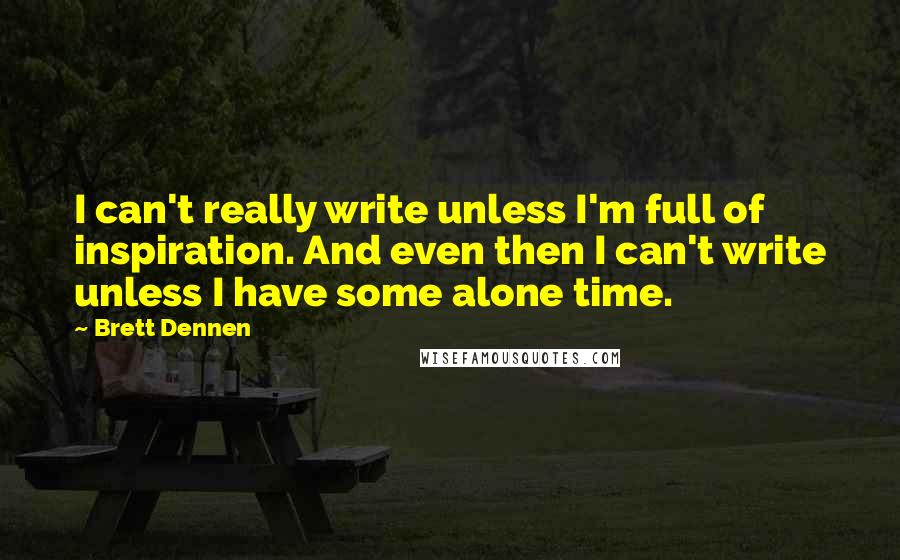 Brett Dennen Quotes: I can't really write unless I'm full of inspiration. And even then I can't write unless I have some alone time.