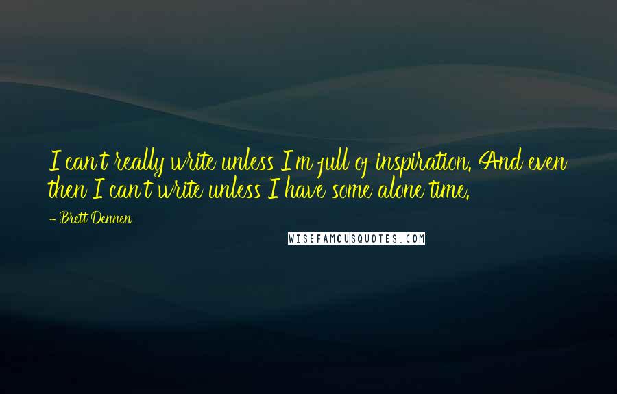 Brett Dennen Quotes: I can't really write unless I'm full of inspiration. And even then I can't write unless I have some alone time.