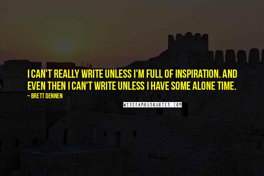 Brett Dennen Quotes: I can't really write unless I'm full of inspiration. And even then I can't write unless I have some alone time.