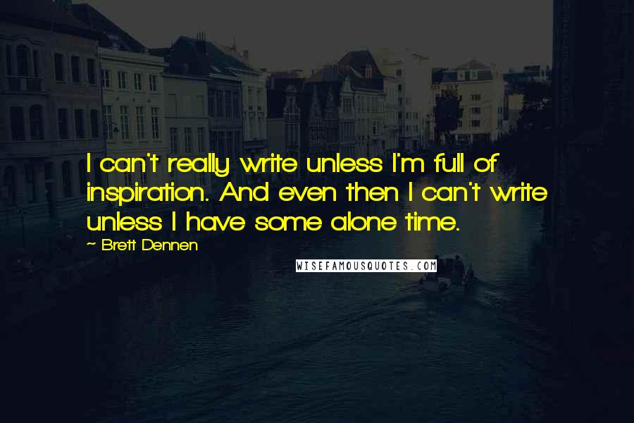 Brett Dennen Quotes: I can't really write unless I'm full of inspiration. And even then I can't write unless I have some alone time.