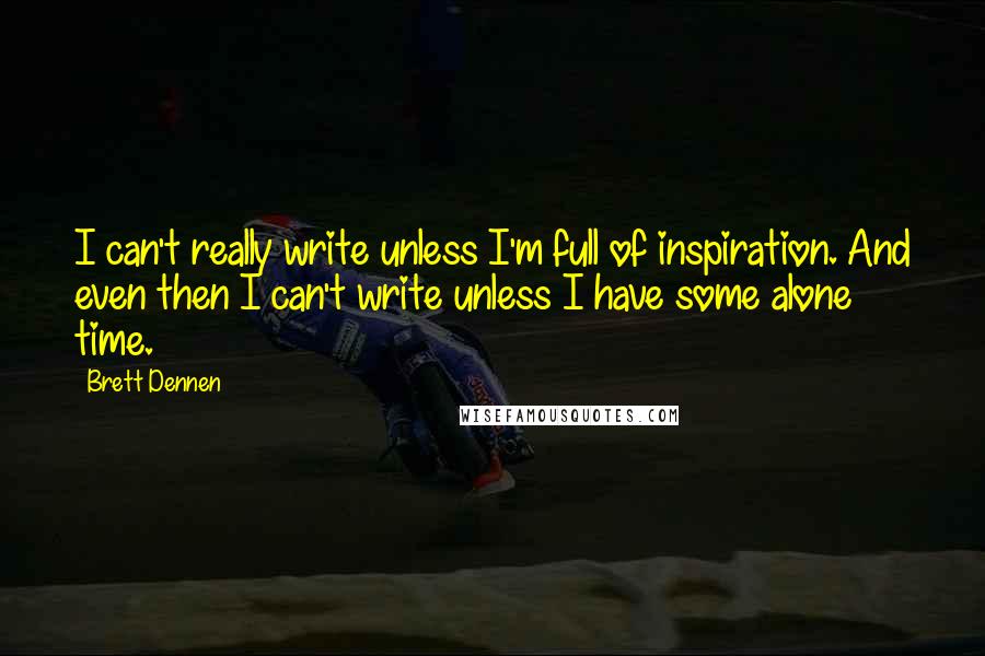 Brett Dennen Quotes: I can't really write unless I'm full of inspiration. And even then I can't write unless I have some alone time.