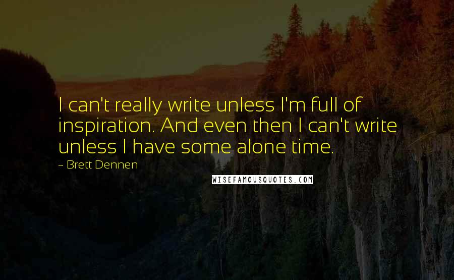 Brett Dennen Quotes: I can't really write unless I'm full of inspiration. And even then I can't write unless I have some alone time.