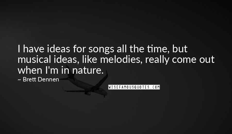 Brett Dennen Quotes: I have ideas for songs all the time, but musical ideas, like melodies, really come out when I'm in nature.