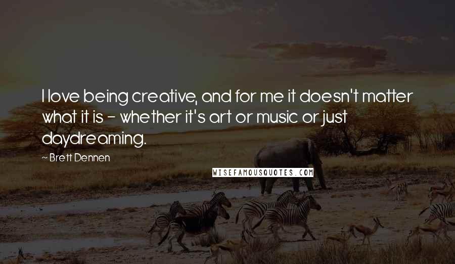 Brett Dennen Quotes: I love being creative, and for me it doesn't matter what it is - whether it's art or music or just daydreaming.