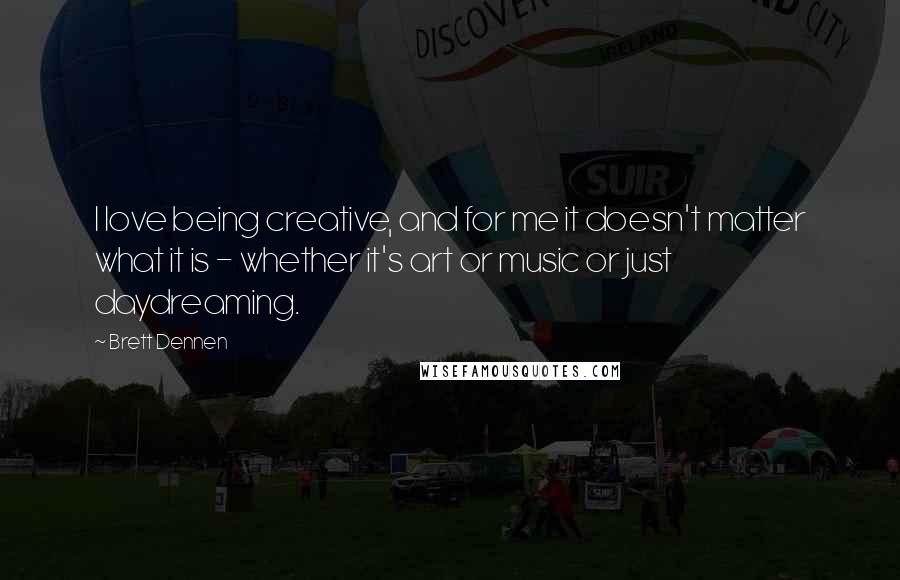 Brett Dennen Quotes: I love being creative, and for me it doesn't matter what it is - whether it's art or music or just daydreaming.