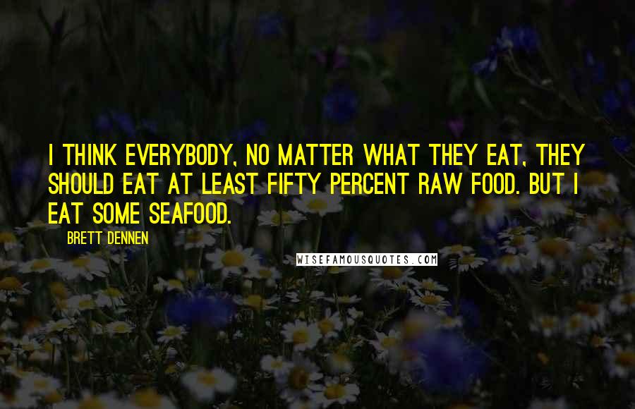 Brett Dennen Quotes: I think everybody, no matter what they eat, they should eat at least fifty percent raw food. But I eat some seafood.