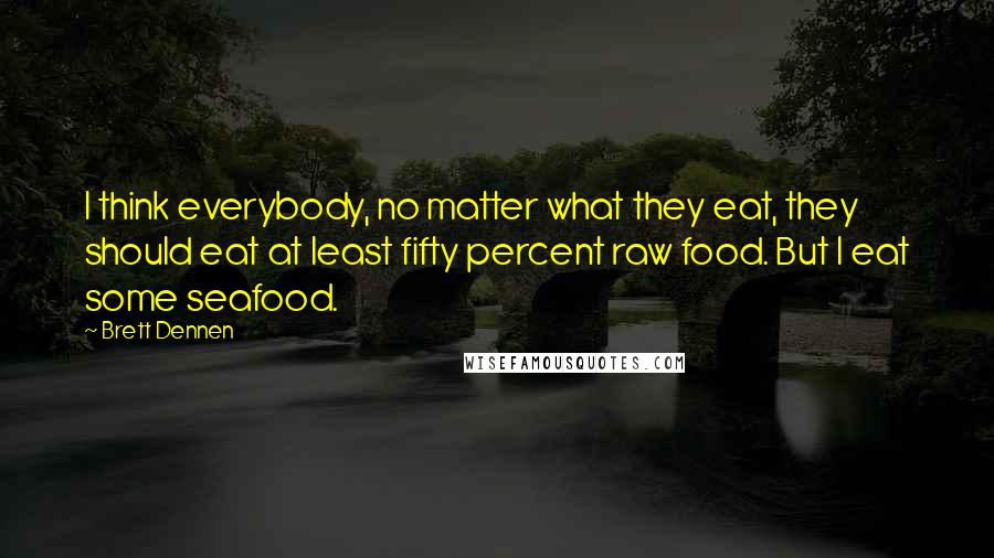 Brett Dennen Quotes: I think everybody, no matter what they eat, they should eat at least fifty percent raw food. But I eat some seafood.