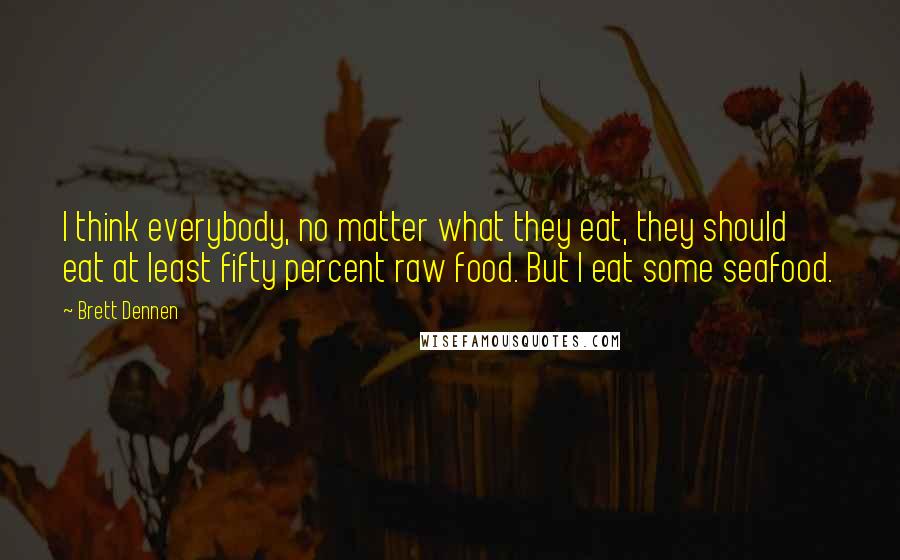 Brett Dennen Quotes: I think everybody, no matter what they eat, they should eat at least fifty percent raw food. But I eat some seafood.