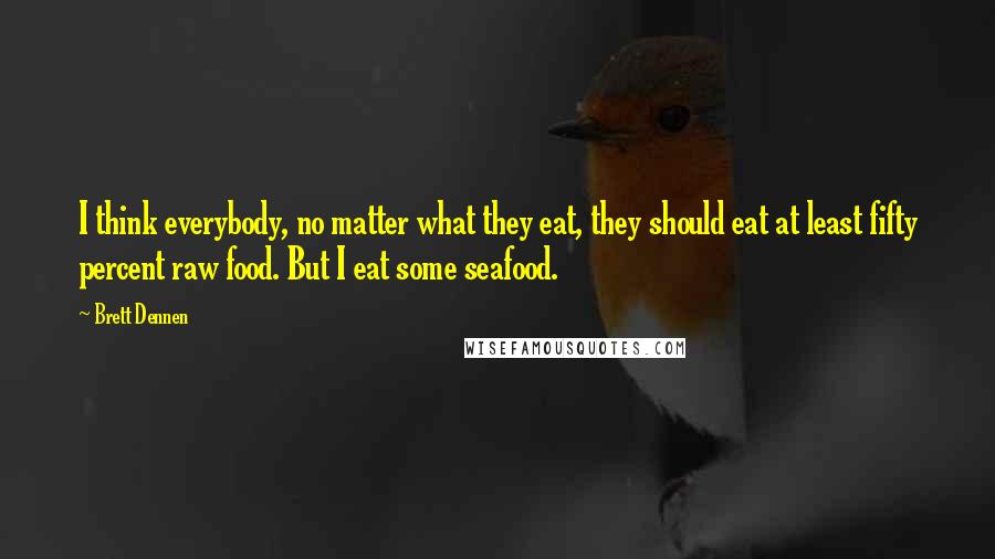 Brett Dennen Quotes: I think everybody, no matter what they eat, they should eat at least fifty percent raw food. But I eat some seafood.