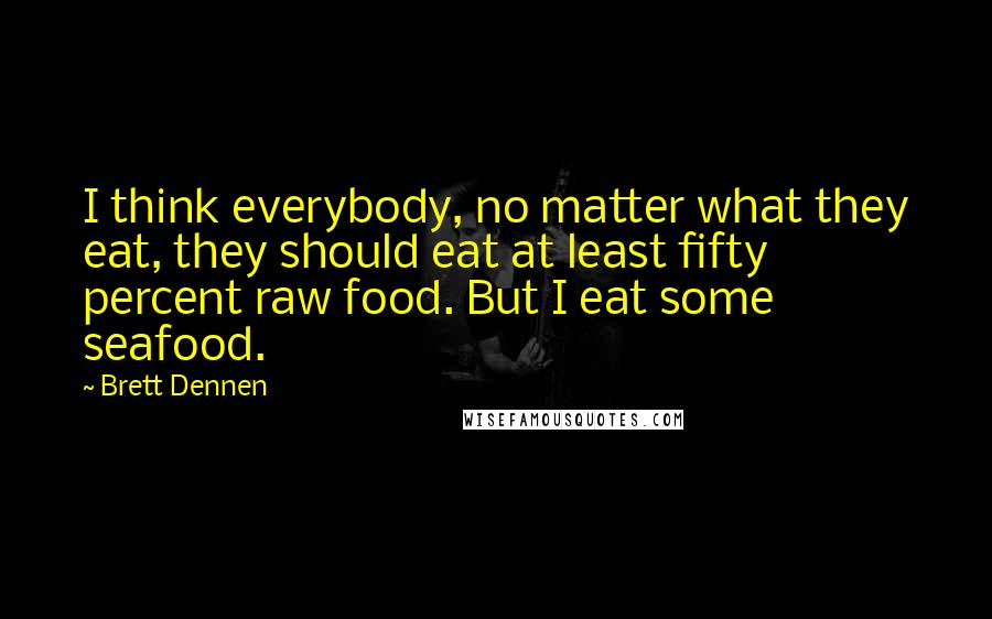 Brett Dennen Quotes: I think everybody, no matter what they eat, they should eat at least fifty percent raw food. But I eat some seafood.