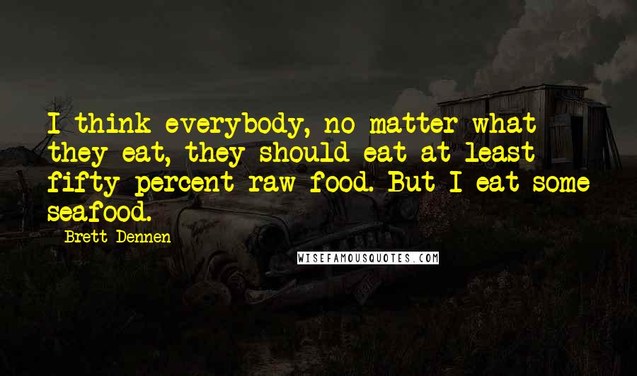 Brett Dennen Quotes: I think everybody, no matter what they eat, they should eat at least fifty percent raw food. But I eat some seafood.