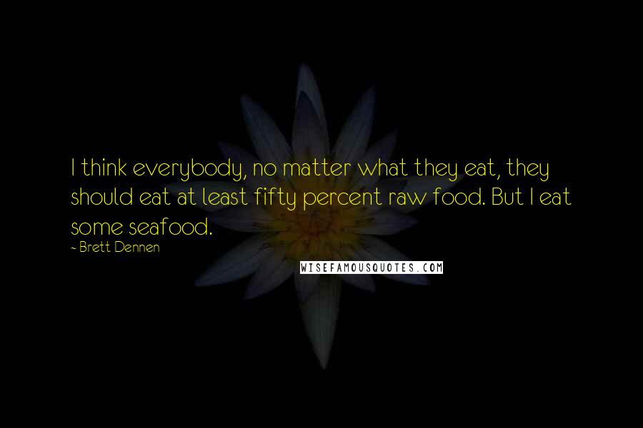 Brett Dennen Quotes: I think everybody, no matter what they eat, they should eat at least fifty percent raw food. But I eat some seafood.