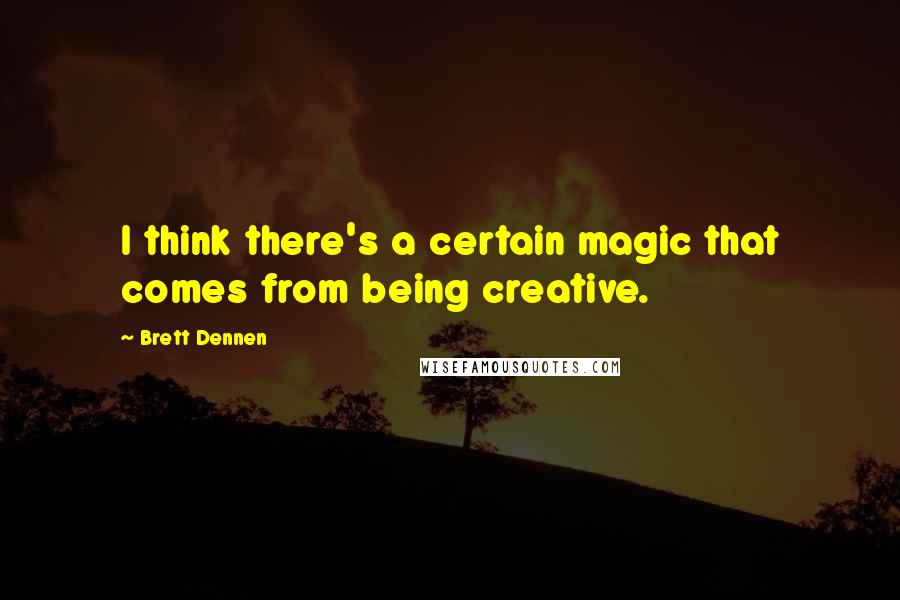 Brett Dennen Quotes: I think there's a certain magic that comes from being creative.