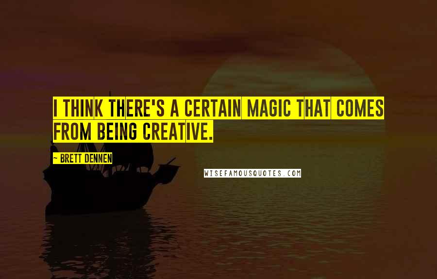 Brett Dennen Quotes: I think there's a certain magic that comes from being creative.